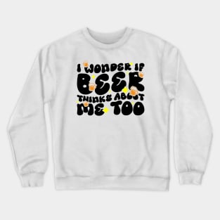 I Wonder If Beer Thinks About Me Too - Funny Witty Graphic Crewneck Sweatshirt